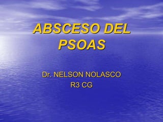 ABSCESO DEL PSOAS Dr. NELSON NOLASCO R3 CG 
