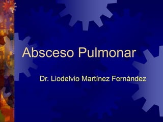 Absceso Pulmonar
Dr. Liodelvio Martínez Fernández
 