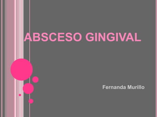ABSCESO GINGIVAL



          Fernanda Murillo
 