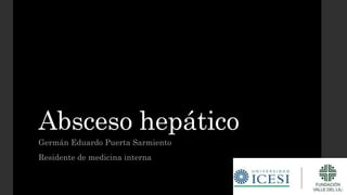 Absceso hepático
Germán Eduardo Puerta Sarmiento
Residente de medicina interna
 
