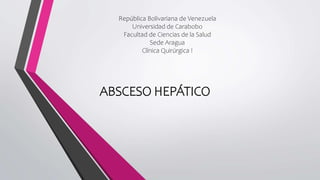 República Bolivariana de Venezuela
Universidad de Carabobo
Facultad de Ciencias de la Salud
Sede Aragua
Clínica Quirúrgica I
ABSCESO HEPÁTICO
 