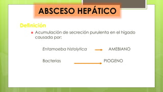 Definición
Acumulación de secreción purulenta en el hígado
causada por:
Entamoeba histolytica AMEBIANO
Bacterias PIOGENO
ABSCESO HEPÁTICO
 