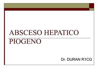 ABSCESO HEPATICO
PIOGENO

           Dr. DURAN R1CG
 
