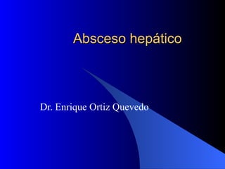 Absceso hepático Dr. Enrique Ortiz Quevedo  