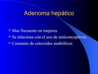 Adenoma hepático Mas frecuente en mujeres Se relaciona con el uso de anticonceptivos  Consumo de esteroides anabólicos 