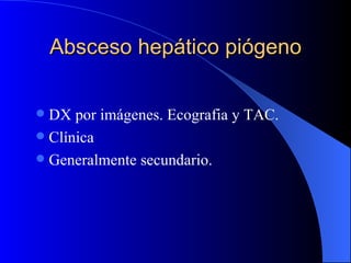 Absceso hepático piógeno DX por imágenes. Ecografia y TAC. Clínica Generalmente secundario. 