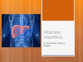 Absceso
hepático.
Dr. Bernardo Velasco
Olalde.
 