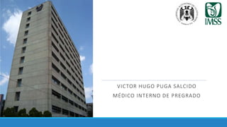 VICTOR HUGO PUGA SALCIDO
MÉDICO INTERNO DE PREGRADO
 