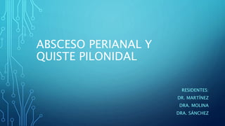 ABSCESO PERIANAL Y
QUISTE PILONIDAL
RESIDENTES:
DR. MARTÍNEZ
DRA. MOLINA
DRA. SÁNCHEZ
 