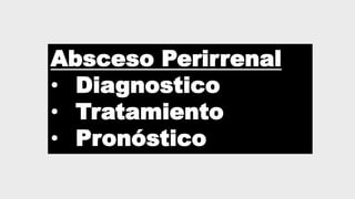 Absceso Perirrenal
• Diagnostico
• Tratamiento
• Pronóstico
 