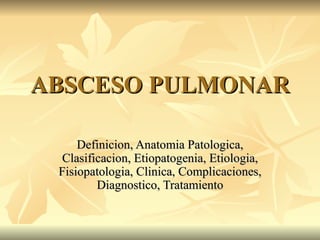 ABSCESO PULMONAR Definicion, Anatomia Patologica, Clasificacion, Etiopatogenia, Etiologia, Fisiopatologia, Clinica, Complicaciones, Diagnostico, Tratamiento 