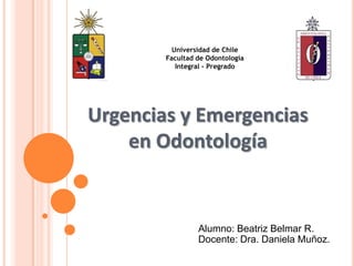 Universidad de Chile
Facultad de Odontología
Integral - Pregrado
Alumno: Beatriz Belmar R.
Docente: Dra. Daniela Muñoz.
Urgencias y Emergencias
en Odontología
 