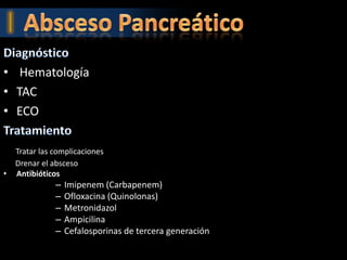 • Hematología
• TAC
• ECO

    Tratar las complicaciones
    Drenar el absceso
•   Antibióticos
               –   Imipenem (Carbapenem)
               –   Ofloxacina (Quinolonas)
               –   Metronidazol
               –   Ampicilina
               –   Cefalosporinas de tercera generación
 