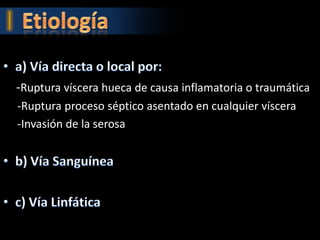 -Ruptura víscera hueca de causa inflamatoria o traumática
-Ruptura proceso séptico asentado en cualquier víscera
-Invasión de la serosa
 