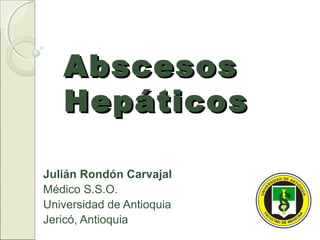 AbscesosAbscesos
HepáticosHepáticos
Julián Rondón Carvajal
Médico S.S.O.
Universidad de Antioquia
Jericó, Antioquia
 