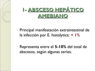 1-1- ABSCESO HEPÁTICOABSCESO HEPÁTICO
AMEBIANOAMEBIANO
- Principal manifestación extraintestinal de
la infección por E. histolytica: < 1%
- Representa entre el 5-10% del total de
abscesos, según algunas series.
 
