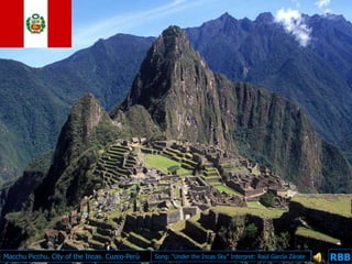 Macchu Picchu. City of the Incas. Cuzco-Perù   Song: “Under the Incas Sky” Interpret: Raùl Garcìa Zàrate   RBB
                                                                                                            RBB
 