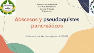 Abscesos y pseudoquistes
pancreáticos
Presentado por: Humberto Matteo 9-755-282
Universidad de Panamá
Facultad de medicina
Catedra de cirugia
X semestre
 
