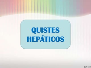 QUISTES
HEPÁTICOS
 
