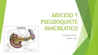ABSCESO Y
PSEUDOQUISTE
PANCREATICO
Ana Raquel Lasso
8-876-1140
 