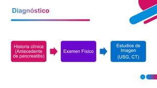 11
Historia clínica
(Antecedente
de pancreatitis)
Examen Físico
Estudios de
Imagen
(USG, CT)
 