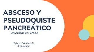 ABSCESO Y
PSEUDOQUISTE
PANCREÁTICO
Universidad De Panamá
Eybard Sánchez G.
X semestre
 