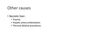 Other causes
• Necrotic liver:
• Trauma
• Hepatic artery embolization
• Thermal ablative procedures
 