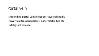 Portal vein
• Ascending portal vein infection – pyelophlebitis
• Diverticulitis, appendicitis, pancreatitis, IBD etc
• Malignant disease
 