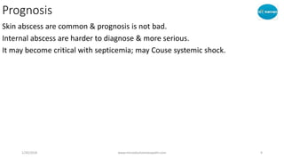 Prognosis
Skin abscess are common & prognosis is not bad.
Internal abscess are harder to diagnose & more serious.
It may become critical with septicemia; may Couse systemic shock.
1/20/2018 www.microdoshomoeopathi.com 9
 