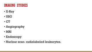 IMAGING STUDIES
• X-Ray
• USG
• CT
• Angiography
• MRI
• Endoscopy
• Nuclear scan- radiolabeled leukocytes.
 