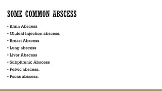 SOME COMMON ABSCESS
• Brain Abscess
• Gluteal Injection abscess.
• Breast Abscess
• Lung abscess
• Liver Abscess
• Subphrenic Abscess
• Pelvic abscess.
• Psoas abscess.
 