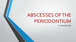 ABSCESSES OFTHE
PERIODONTIUM
Dr. ARAVIND NAIR
 