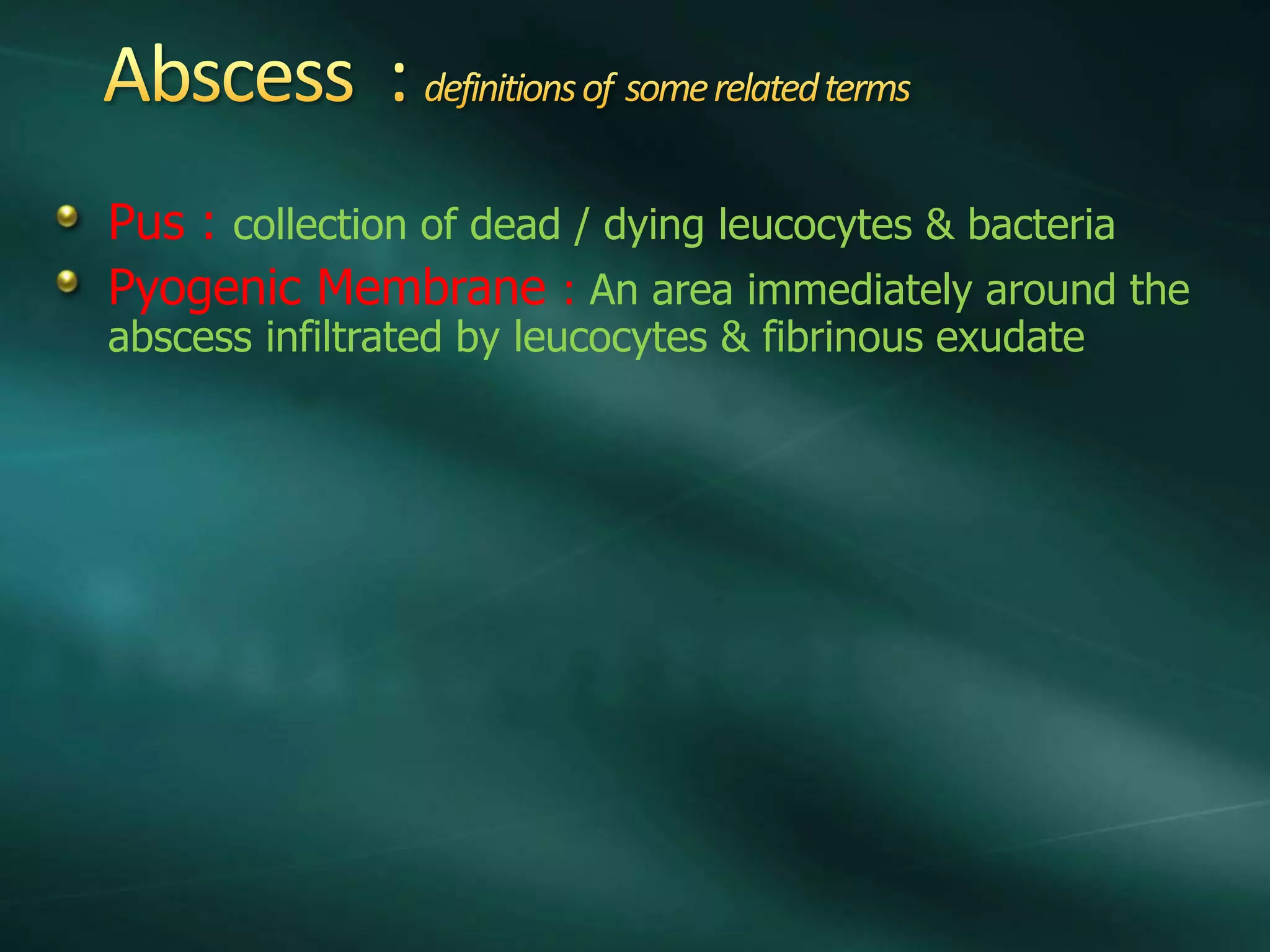 Pus : collection of dead / dying leucocytes & bacteria
Pyogenic Membrane : An area immediately around the
abscess infiltrated by leucocytes & fibrinous exudate
 
