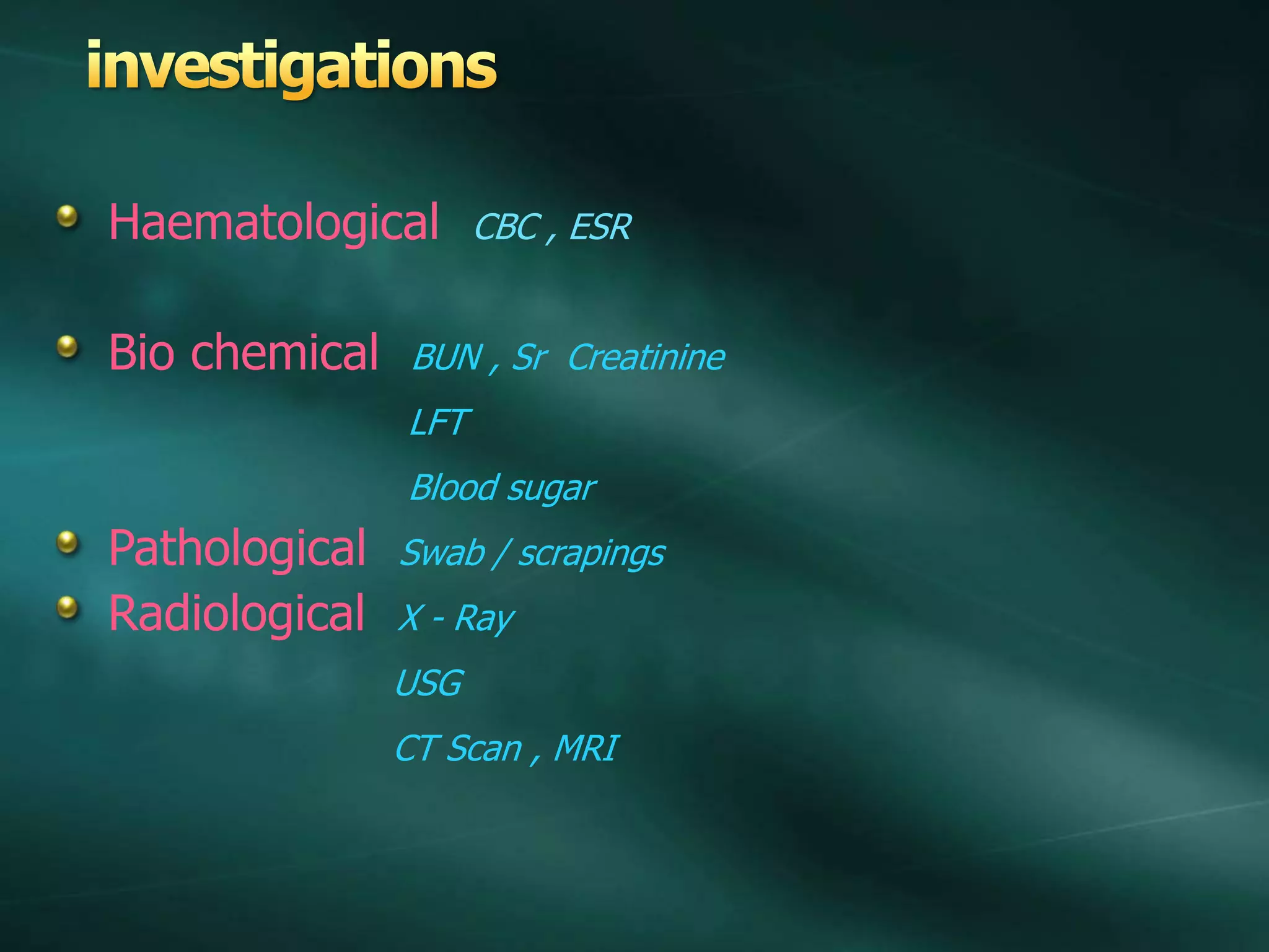 Haematological CBC , ESR
Bio chemical BUN , Sr Creatinine
LFT
Blood sugar
Pathological Swab / scrapings
Radiological X - Ray
USG
CT Scan , MRI
 