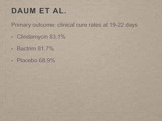 DAUM ET AL.
Primary outcome: clinical cure rates at 19-22 days
• Clindamycin 83.1%
• Bactrim 81.7%
• Placebo 68.9%
 