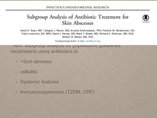 Aim: Subgroup analysis for populations guidelines
recommend using antibiotics in.
• >5cm abscess
• cellulitis
• Systemic features
• Immunosuppression (T2DM, CRF)
 