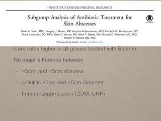 Cure rates higher in all groups treated with Bactrim.
No major difference between
• >5cm and <5cm abscess
• cellulitis >5cm and <5cm diameter
• Immunosuppression (T2DM, CRF)
 