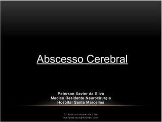 Abscesso Cerebral
Peterson Xavier da Silva
Medico Residente Neurocirurgia
Hospital Santa Marcelina
 
