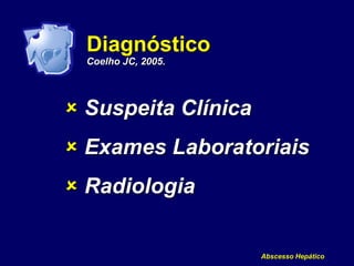 Abscesso Hepático
Diagnóstico
Coelho JC, 2005.
 Suspeita Clínica
 Exames Laboratoriais
 Radiologia
 