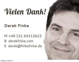 Vielen Dank!
     Derek Finke

     M +49 151 64313623
     B derekfinke.com
     E derek@finkefinke.de


Montag, 18. März...