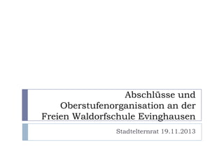 Abschlüsse und
Oberstufenorganisation an der
Freien Waldorfschule Evinghausen
Stadtelternrat 19.11.2013

 