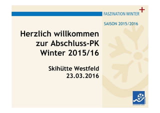 Herzlich willkommen
zur Abschluss-PK
Winter 2015/16
Skihütte Westfeld
23.03.2016
SAISON 2015/2016
 
