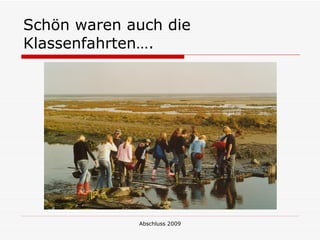 Schön waren auch die
Klassenfahrten….




             Abschluss 2009
 