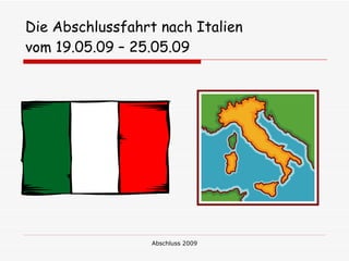 Die Abschlussfahrt nach Italien
vom 19.05.09 – 25.05.09




                  Abschluss 2009
 