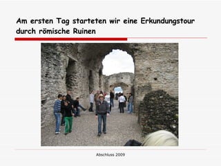 Am ersten Tag starteten wir eine Erkundungstour
durch römische Ruinen




                     Abschluss 2009
 