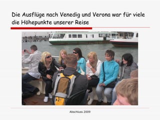 Die Ausflüge nach Venedig und Verona war für viele
die Höhepunkte unserer Reise




                     Abschluss 2009
 