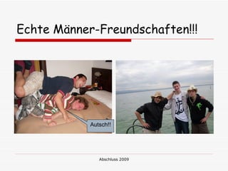 Echte Männer-Freundschaften!!!




            Autsch!!




               Abschluss 2009
 