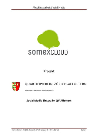 Abschlussarbeit Social Media




                                        Projekt




                  Social Media Einsatz im QV Affoltern




Marco Kiefer – N-JOY, Heinrich-Wolff-Strasse 8 – 8046 Zürich   Seite 1
 