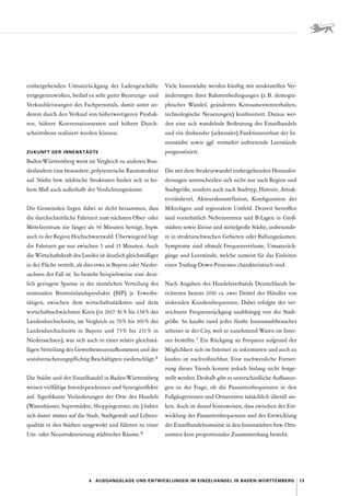 13
4.  Ausgangslage und Entwicklungen im Einzelhandel in Baden-Württemberg
einhergehenden Umsatzrückgang der Ladengeschäfte
entgegenzuwirken, bedarf es sehr guter Beratungs- und
Verkaufsleistungen des Fachpersonals, damit unter an-
derem durch den Verkauf von höherwertigeren Produk-
ten, höhere Konversationsraten und höhere Durch-
schnittsbons realisiert werden können.
ZUKUNFT DER INNENSTÄDTE
Baden-Württemberg weist im Vergleich zu anderen Bun-
desländern eine besondere, polyzentrische Raumstruktur
auf. Städte bzw. städtische Strukturen finden sich in ho-
hem Maß auch außerhalb der Verdichtungsräume.
Die Gemeinden liegen dabei so dicht beisammen, dass
die durchschnittliche Fahrtzeit zum nächsten Ober- oder
­
Mittelzentrum nie länger als 30 Minuten beträgt, bspw.
auch in der Region Hochschwarzwald. Überwiegend liegt
die Fahrtzeit gar nur zwischen 5 und 15 Minuten. Auch
die Wirtschaftskraft des Landes ist deutlich gleichmäßiger
in der Fläche verteilt, als dies etwa in Bayern oder Nieder-
sachsen der Fall ist. So besteht beispielsweise eine deut-
lich geringere Spanne in der räumlichen Verteilung des
nominalen Bruttoinlandsprodukts (BIP) je Erwerbs­
tätigen, zwischen dem wirtschaftsstärksten und dem
­
wirtschaftsschwächsten Kreis (in 2017: 81 % bis 138 % des
Landes­
durchschnitts, im Vergleich zu 70 % bis 169 % des
Landesdurchschnitts in Bayern und 75 
% bis 231 
% in
­
Niedersachsen), was sich auch in einer relativ gleichmä-
ßigen Verteilung des Gewerbesteueraufkommens und der
sozialversicherungspflichtig Beschäftigten niederschlägt. 5
Die Städte und der Einzelhandel in Baden-Württemberg
weisen vielfältige Interdependenzen und Synergieeffekte
auf. Signifikante Veränderungen der Orte des Handels
(Warenhäuser, Supermärkte, Shoppingcenter, etc.) haben
sich damit immer auf die Stadt, Stadtgestalt und Lebens-
qualität in den Städten ausgewirkt und führten zu einer
Um- oder Neustrukturierung städtischer Räume. 6
Viele Innenstädte werden künftig mit strukturellen Ver-
änderungen ihrer Rahmenbedingungen (z. 
B. demogra-
phischer Wandel, geändertes Konsumentenverhalten,
technologische Neuerungen) konfrontiert. Daraus wer-
den eine sich wandelnde Bedeutung des Einzelhandels
und ein drohender (sektoraler) Funktionsverlust der In-
nenstädte sowie ggf. vermehrt auftretende Leerstände
prognostiziert.
Die mit dem Strukturwandel einhergehenden Herausfor-
derungen unterscheiden sich nicht nur nach Region und
Stadtgröße, sondern auch nach Stadttyp, Historie, Attrak-
tivitätslevel, Akteurskonstellation, Konfiguration der
Mikro­
lagen und regionalem Umfeld. Derzeit betroffen
sind vornehmlich Nebenzentren und B-Lagen in Groß-
städten sowie kleine und mittelgroße Städte, insbesonde-
re in strukturschwachen Gebieten oder Ballungsräumen.
Symptome sind oftmals Frequenzverluste, Umsatzrück-
gänge und Leerstände, welche zumeist für das Einleiten
eines Trading-Down-Prozesses charakteristisch sind.
Nach Angaben des Handelsverbands Deutschlands be-
richteten bereits 2016 ca. zwei Drittel der Händler von
sinkenden Kundenfrequenzen. Dabei erfolgte der ver-
zeichnete Frequenzrückgang unabhängig von der Stadt-
größe. So kaufte rund jeder fünfte Innenstadtbesucher
seltener in der City, weil er zunehmend Waren im Inter-
net bestellte. 
7
Ein Rückgang an Frequenz aufgrund der
Möglichkeit sich im Internet zu informieren und auch zu
kaufen ist nachvollziehbar. Eine nachweisliche Fortset-
zung dieses Trends konnte jedoch bislang nicht festge-
stellt werden. Deshalb gibt es unterschiedliche Auffassun-
gen zu der Frage, ob die Passantenfrequenzen in den
Fußgängerzonen und Ortszentren tatsächlich überall sin-
ken. Auch ist darauf hinzuweisen, dass zwischen der Ent-
wicklung der Passantenfrequenzen und der Entwicklung
der Einzelhandelsumsätze in den Innenstädten bzw. Orts-
zentren kein proportionaler Zusammenhang besteht.
 