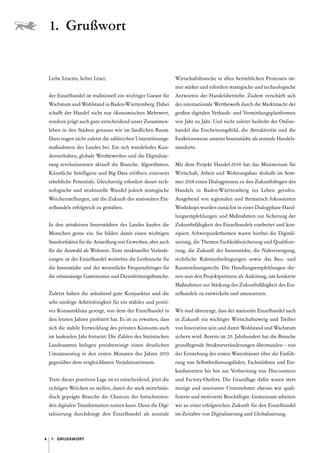 4 ������������
Liebe Leserin, lieber Leser,
der Einzelhandel ist traditionell ein wichtiger Garant für
Wachstum und Wohlstand in Baden-Württemberg. Dabei
schafft der Handel nicht nur ökonomischen Mehrwert,
sondern prägt auch ganz entscheidend unser Zusammen-
leben in den Städten genauso wie im ländlichen Raum.
Dazu tragen nicht zuletzt die zahlreichen Unterstützungs-
maßnahmen des Landes bei. Ein sich wandelndes Kun-
denverhalten, globale Wettbewerber und die Digitalisie-
rung revolutionieren aktuell die Branche. Algorithmen,
Künstliche Intelligenz und Big Data eröffnen einerseits
erhebliche Potentiale. Gleichzeitig erfordert dieser tech-
nologische und strukturelle Wandel jedoch strategische
Weichenstellungen, um die Zukunft des stationären Ein-
zelhandels erfolgreich zu gestalten.
In den attraktiven Innenstädten des Landes kaufen die
Menschen gerne ein. Sie bilden damit einen wichtigen
Standortfaktor für die Ansiedlung von Gewerben, aber auch
für die Auswahl als Wohnort. Trotz struktureller Verände-
rungen ist der Einzelhandel weiterhin die Leitbranche für
die Innenstädte und der wesentliche Frequenzbringer für
die ortsansässige Gastronomie und Dienstleistungsbranche.
Zuletzt haben die anhaltend gute Konjunktur und die
sehr niedrige Arbeitslosigkeit für ein stabiles und positi-
ves Konsumklima gesorgt, von dem der Einzelhandel in
den letzten Jahren profitiert hat. Es ist zu erwarten, dass
sich die stabile Entwicklung des privaten Konsums auch
im laufenden Jahr fortsetzt: Die Zahlen des Statistischen
Landesamtes belegen preisbereinigt einen deutlichen
Umsatzanstieg in den ersten Monaten des Jahres 2019
gegenüber dem vergleichbaren Vorjahreszeitraum.
Trotz dieser positiven Lage ist es entscheidend, jetzt die
richtigen Weichen zu stellen, damit die stark mittelstän-
disch geprägte Branche die Chancen der fortschreiten-
den digitalen Transformation nutzen kann. Denn die Digi­
talisierung durchdringt den Einzelhandel als zentrale
Wirtschaftsbranche in allen betrieblichen Prozessen im-
mer stärker und erfordert strategische und technologische
Antworten der Handelsbetriebe. Zudem verschärft sich
der internationale Wettbewerb durch die Marktmacht der
großen digitalen Verkaufs- und Vermittlungsplattformen
von Jahr zu Jahr. Und nicht zuletzt bedroht der Online-
handel das Erscheinungsbild, die Attraktivität und die
Funktionsweise unserer Innenstädte als zentrale Handels-
standorte.
Mit dem Projekt Handel 2030 hat das Ministerium für
Wirtschaft, Arbeit und Wohnungsbau deshalb im Som-
mer 2018 einen Dialogprozess zu den Zukunftsfragen des
Handels in Baden-Württemberg ins Leben gerufen.
­
Ausgehend von regionalen und thematisch fokussierten
Workshops wurden zunächst in einer Dialogphase Hand-
lungsempfehlungen und Maßnahmen zur Sicherung der
Zukunftsfähigkeit des Einzelhandels erarbeitet und kon-
zipiert. Schwerpunktthemen waren hierbei die Digitali-
sierung, die Themen Fachkräftesicherung und Qualifizie-
rung, die Zukunft der Innenstädte, die Nahversorgung,
rechtliche Rahmenbedingungen sowie das Bau- und
Raumordnungsrecht. Die Handlungsempfehlungen die-
nen nun den Projektpartnern als Anleitung, um konkrete
Maßnahmen zur Stärkung der Zukunftsfähigkeit des Ein-
zelhandels zu entwickeln und umzusetzen.
Wir sind überzeugt, dass der stationäre Einzelhandel auch
in Zukunft ein wichtiger Wirtschaftszweig und Treiber
von Innovation sein und damit Wohlstand und Wachstum
sichern wird. Bereits im 20. Jahrhundert hat die Branche
grundlegende Strukturveränderungen überstanden – von
der Entstehung der ersten Warenhäuser über die Einfüh-
rung von Selbstbedienungsläden, Fachmärkten und Ein-
kaufszentren bis hin zur Verbreitung von Discountern
und Factory-Outlets. Die Grundlage dafür waren stets
mutige und innovative Unternehmer ebenso wie quali-
fizierte und motivierte Beschäftigte. Gemeinsam arbeiten
wir an einer erfolgreichen Zukunft für den Einzelhandel
im Zeitalter von Digitalisierung und Globalisierung.
1. Grußwort
 
